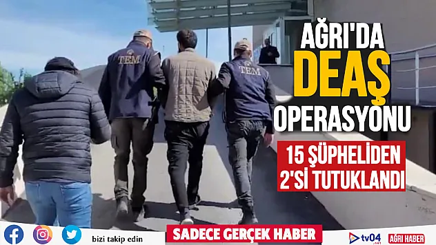 Ağrı'da DEAŞ operasyonu 15 şüpheliden 2'si tutuklandı
