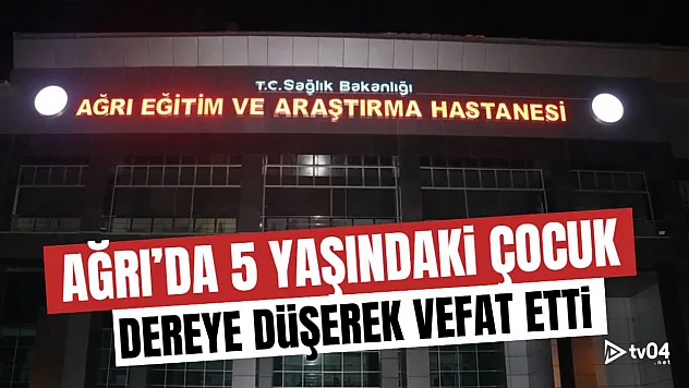 Ağrı'da Dereye Düşen 5 Yaşındaki Çocuk Hayatını Kaybetti