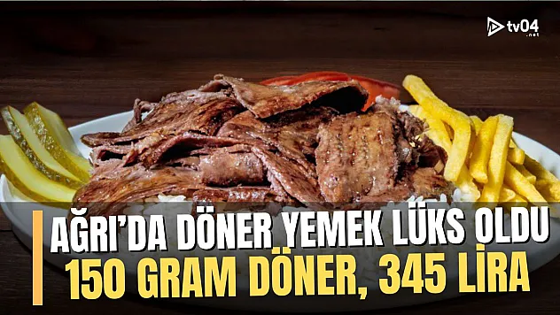Ağrı'da döner yemek lüks oldu: 150 gram et döner, 345 lira!