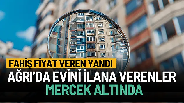 Ağrı'da fahiş fiyattan ev satmak isteyenler mercek altında!