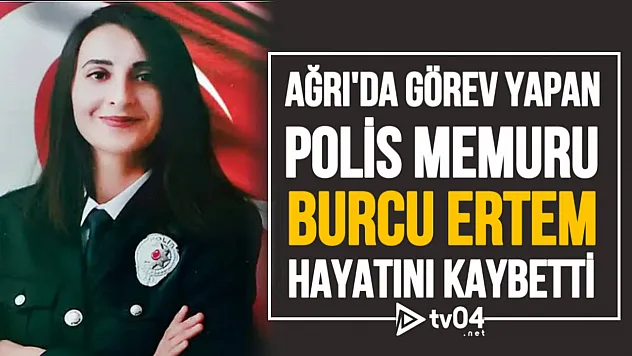 Ağrı'da Görevli Polis Memuru Burcu Ertem Hayatını Kaybetti