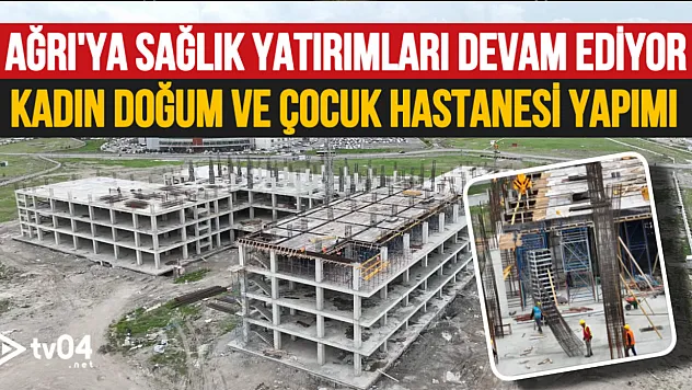 Ağrı'da Kadın ve Çocuk Sağlığına Büyük Yatırım: Yeni Hastane İnşaatı Tüm Hızıyla Sürüyor