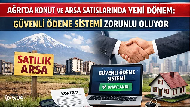 Ağrı'da Konut ve Arsa Satışlarında Güvenli Ödeme Dönemi Başlıyor