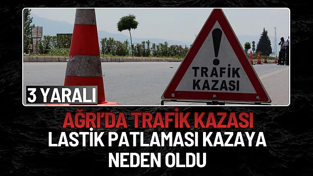 Ağrı'da Lastik Patlaması Kazaya Neden Oldu: 3 Yaralı
