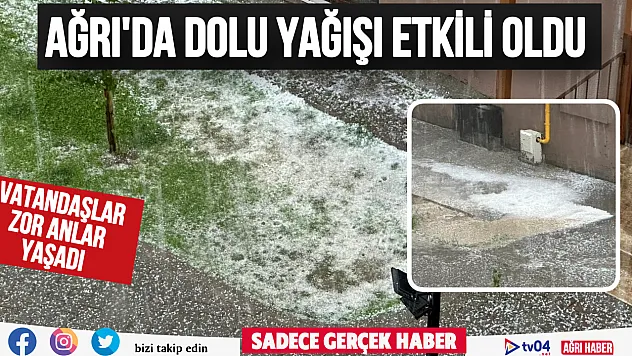 Ağrı'da sağanak ve dolu etkili oldu