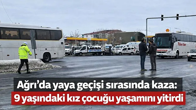 Ağrı'da trafik kazası: 9 yaşındaki kız çocuğu yaşamını yitirdi