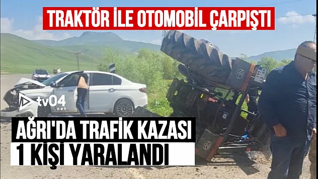 Ağrı'da traktör ile otomobil çarpıştı: 1 kişi yaralandı