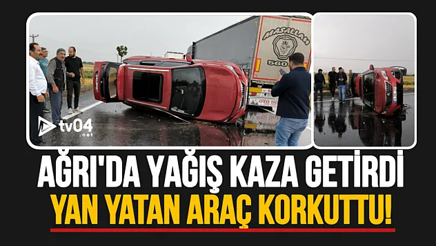 Ağrı'da yağış kaza getirdi: Yan yatan araç korkuttu!