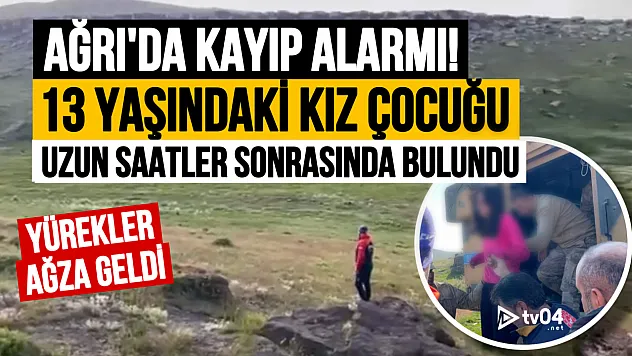 Ağrı'da yürekler ağza geldi! 13 yaşındaki kız çocuğu bulundu