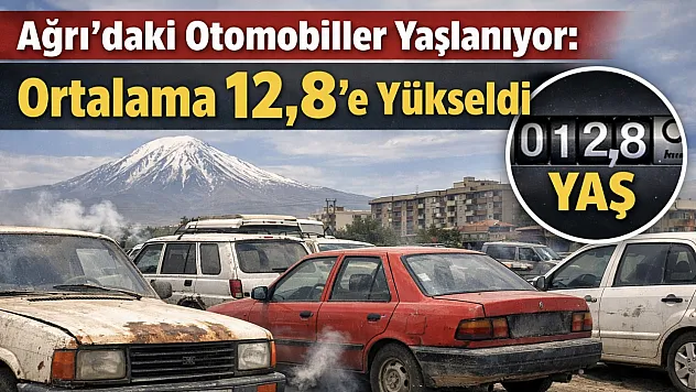 Ağrı'daki Otomobiller Yaşlanıyor: Ortalama 12,8'e Yükseldi