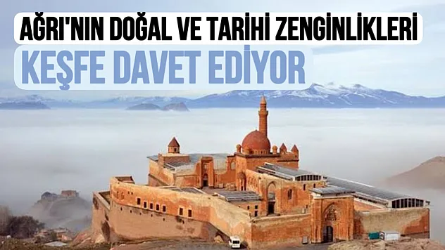 Ağrı Doğal ve Tarihi Zenginlikleriyle Keşfe Davet Ediyor
