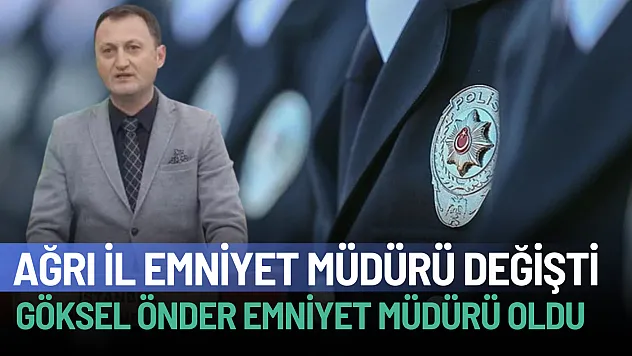 Ağrı İl Emniyet Müdürlüğüne Göksel Önder Atandı