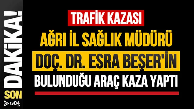 Ağrı İl Sağlık Müdürü Esra Beşer'in Aracı Kaza Yaptı