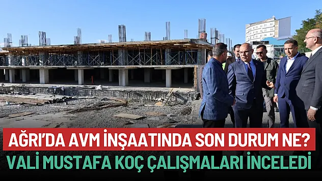 Ağrı Valisi Mustafa Koç, AVM İnşaatında İncelemelerde Bulundu