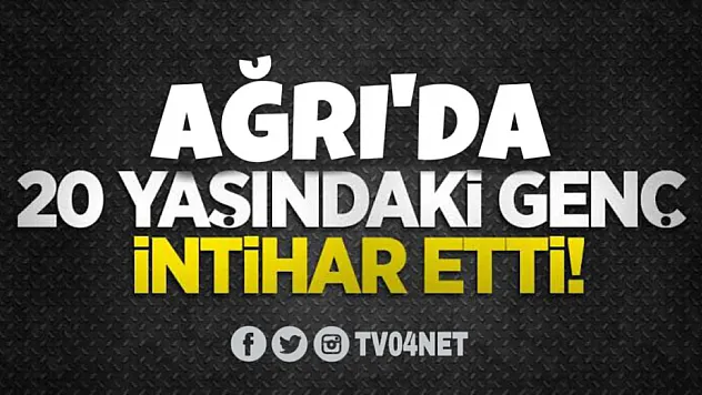 Ağrı'da 20 yaşındaki genç intihar etti