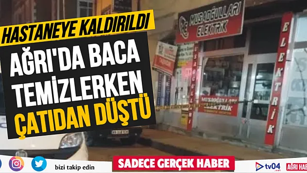 Ağrı'da baca temizliği yaparken düşen şahıs ağır yaralandı