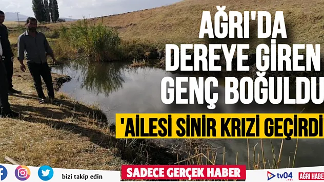 Ağrı'da dereye giren genç boğularak can verdi