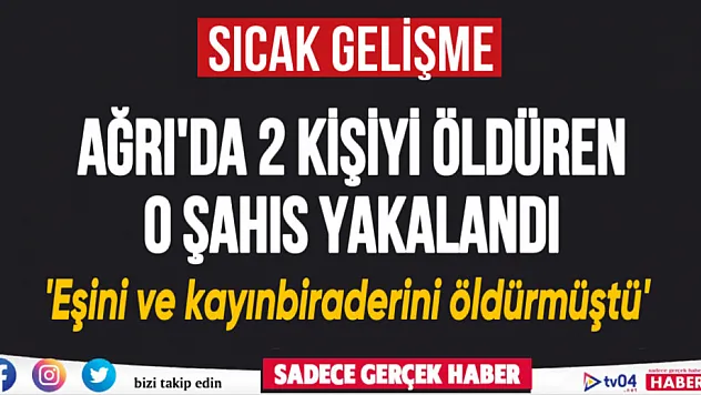 Ağrı'da eşini ve kayınbiraderini öldüren o şahıs yakalandı