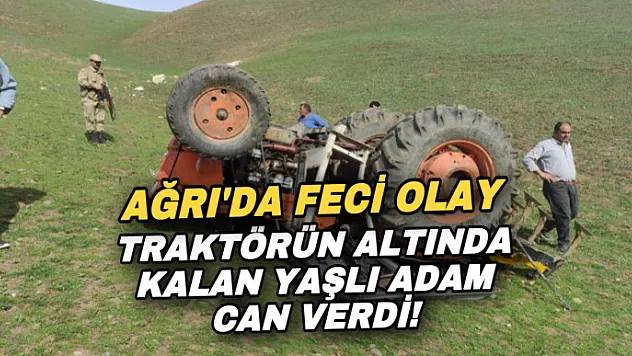 Ağrı'da feci olay! Devrilen traktörün altında can verdi
