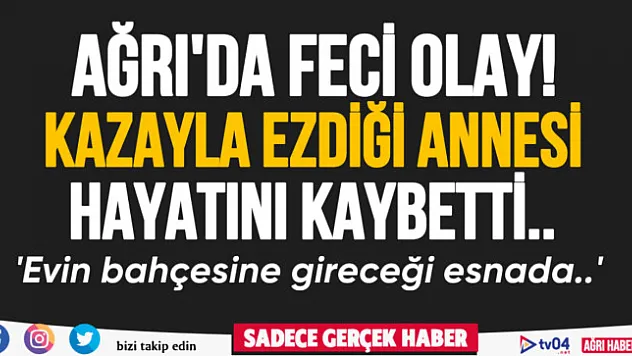 Ağrı'da feci olay: Kazayla ezdiği annesi hayatını kaybetti