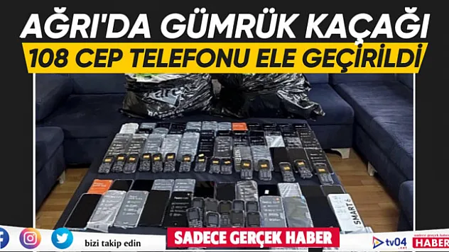 Ağrı'da gümrük kaçağı 108 cep telefonu ele geçirildi