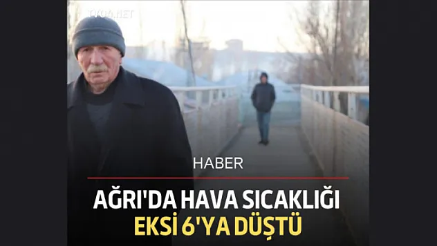 Ağrı'da hava sıcaklığı eksi 6'ya düştü
