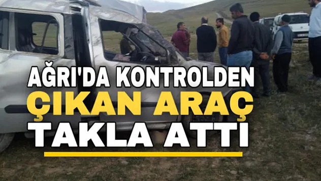 Ağrı'da kontrolden çıkan araç takla attı