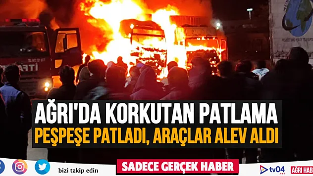 Ağrı'da korkutan patlama! Isıtıcılar peş peşe patladı, 2 tır alev aldı