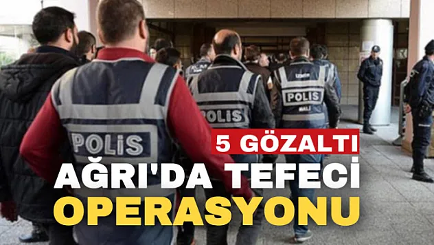 Ağrı'da tefecilik operasyonu: 5 gözaltı