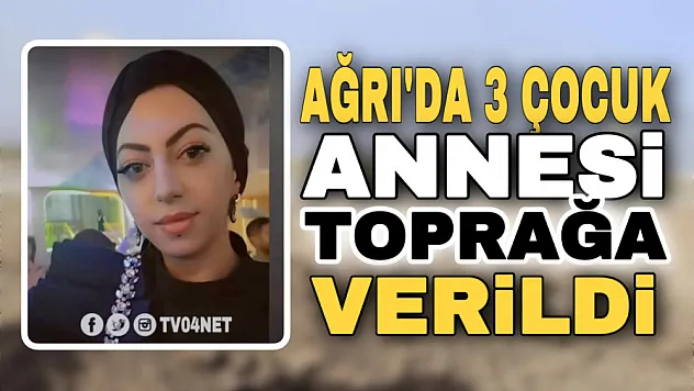 Ağrı'da tırın çarptığı 3 çocuk annesi Yaşagül Açık toprağa verildi