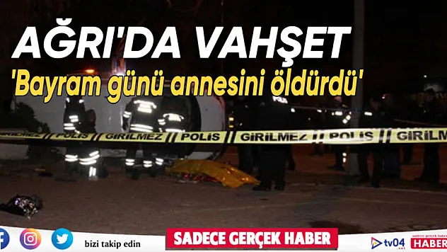 Ağrı'da vahşet olay! Annesini bıçaklayarak öldürdü