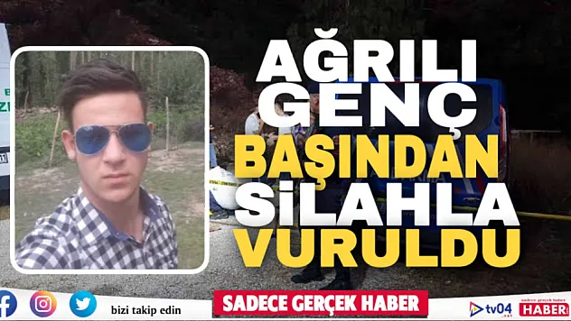 Ağrılı 20 yaşındaki genç başından silahla vurularak öldürüldü
