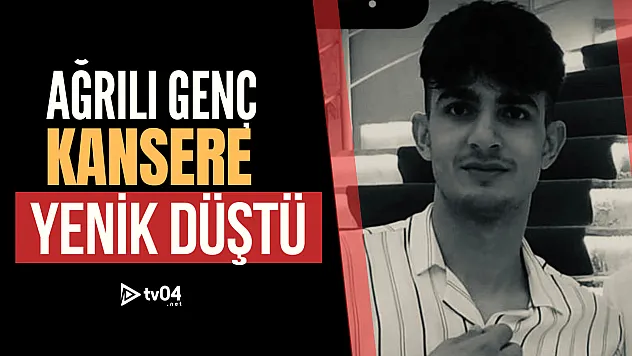 Ağrılı genç kanserle mücadelesini kaybetti