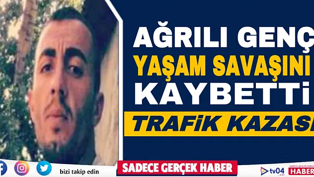 Ağrılı genç yoğun bakımda yaşam savaşını kaybetti