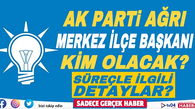 AK Parti Ağrı'da Merkez İlçe Başkanlığına kim atanacak?