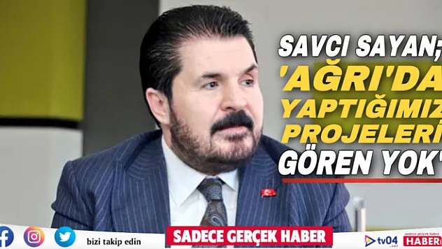 Başkan Sayan: 'Ağrı'da yaptığımız projeleri gören yok'