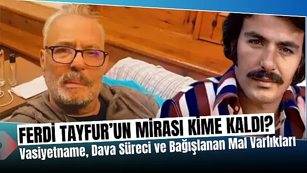 Ferdi Tayfur'un Mirası Kime Kaldı? Vasiyetname, Dava Süreci ve Bağışlanan Mal Varlıkları