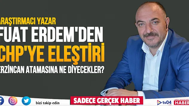 Fuat Erdem'den CHP'nin atamasına sert tepki! Erzincan atamasına ne diyecekler?