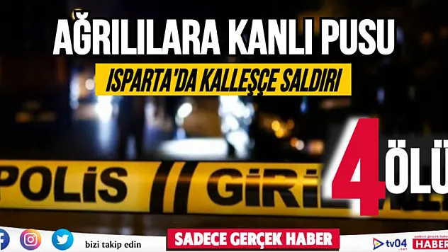 Isparta'da, Ağrılılara kanlı pusu: Ölü sayısı 4'e yükseldi