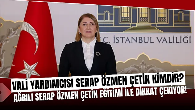 İstanbul Vali Yardımcılığına Atanan Ağrılı Serap Özmen Çetin Kimdir?