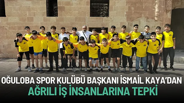 Oğuloba Spor Kulübü Başkanı İsmail Kaya'dan Ağrılı İş İnsanlarına Tepki