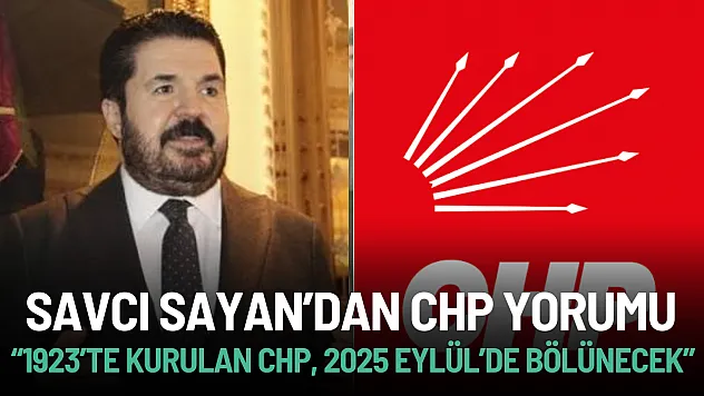 Savcı Sayan'dan CHP Yorumu: '1923'te Kurulan CHP, 2025 Eylül'de Bölünecek'