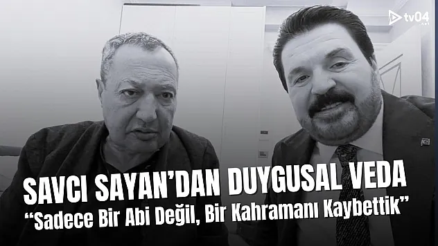 Savcı Sayan'dan Yürek Burkan Veda: Sadece Bir Abi Değil, Bir Kahramanı Kaybettik