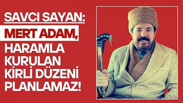 Savcı Sayan: 'Mert Adam, Haramla Kurulan Kirli Düzeni Planlamaz!'