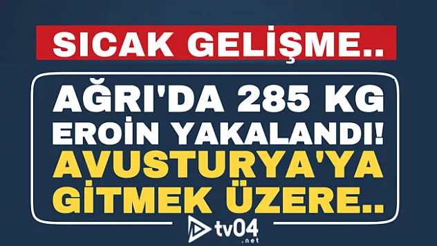 Son dakika.. Ağrı'da 285 kilogram eroin ele geçirildi