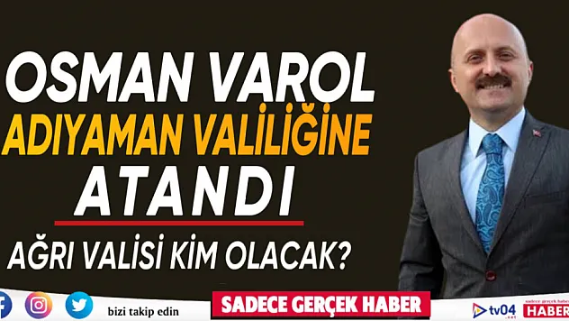 Son dakika Osman Varol Adıyaman Valiliğine atandı.. Ağrı Valisi kim olacak?
