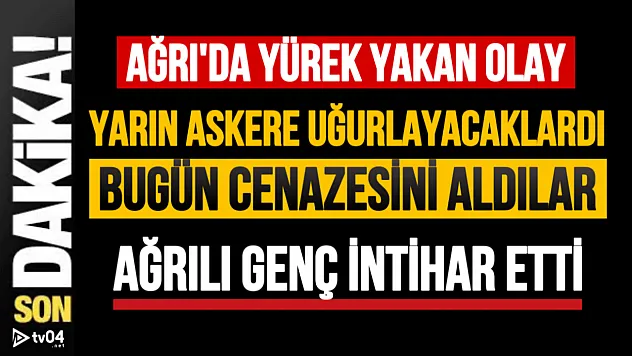 Yarın Askere Uğurlayacaklardı, Bugün Cenazesini Aldılar: Ağrılı Genç Hayatına Son Verdi