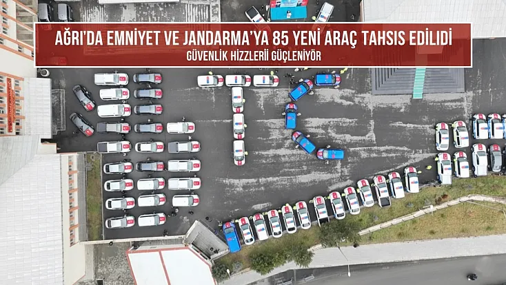 Ağrı’da Emniyet ve Jandarma’ya 85 Yeni Araç Tahsis Edildi: Güvenlik Hizmetleri Güçleniyor