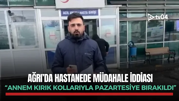 Ağrı’da hastanede müdahale iddiası: “Annem kırık kollarıyla Pazartesiye bırakıldı”