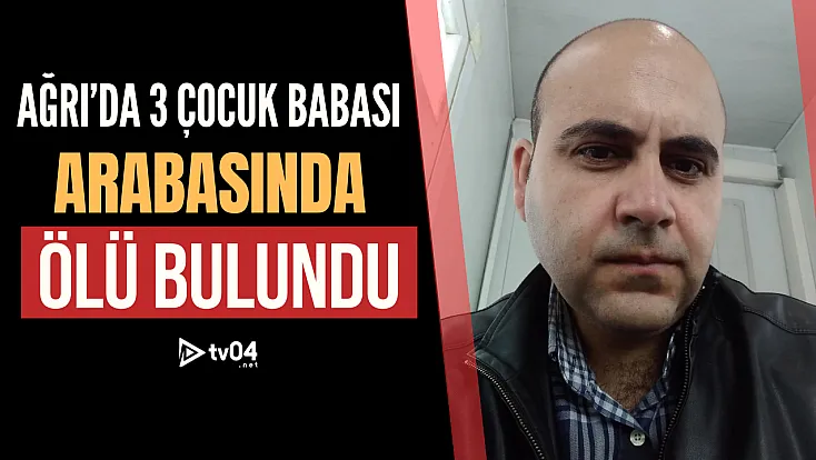 Ağrı'da üç çocuk babası arabasında ölü bulundu
